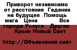 Приворот независимо от расстояния. Гадание на будущее. Помощь мага › Цена ­ 2 000 - Все города Услуги » Другие   . Крым,Новый Свет